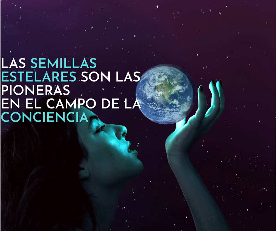 LAS SEMILLAS ESTELARES SON LAS PIONERAS EN EL CAMPO DE LA CONCIENCIA ...